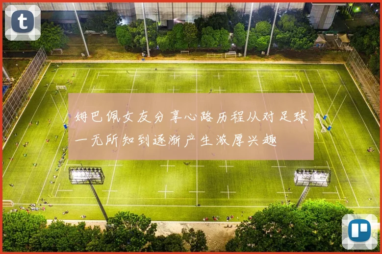 姆巴佩女友分享心路历程从对足球一无所知到逐渐产生浓厚兴趣