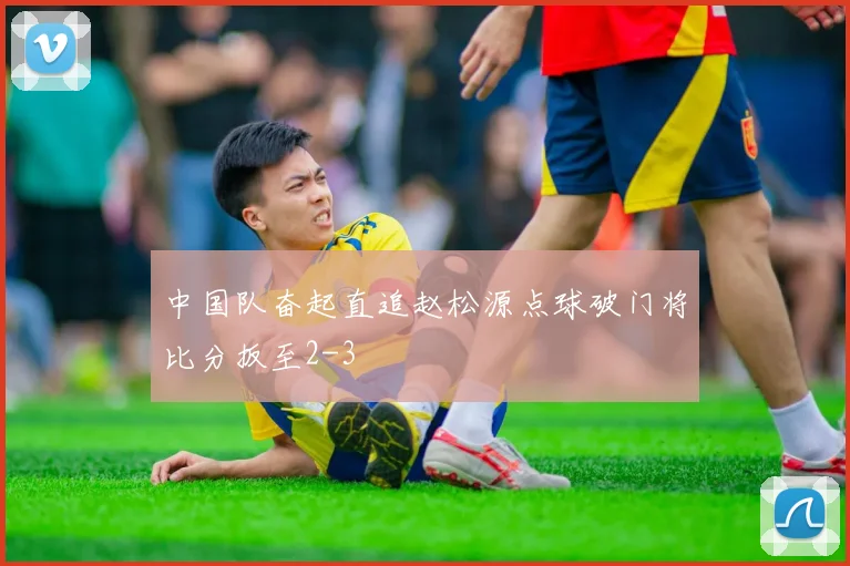 中国队奋起直追赵松源点球破门将比分扳至2-3
