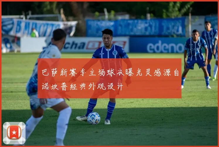 巴萨新赛季主场球衣曝光灵感源自诺坎普经典外观设计
