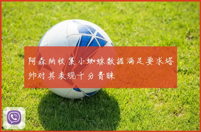 阿森纳收集小蜘蛛数据满足要求塔帅对其表现十分青睐