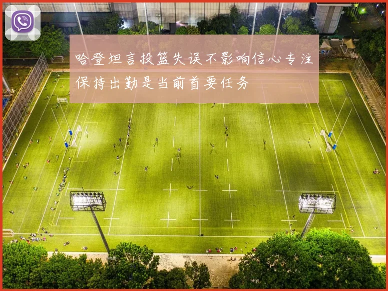 哈登坦言投篮失误不影响信心专注保持出勤是当前首要任务