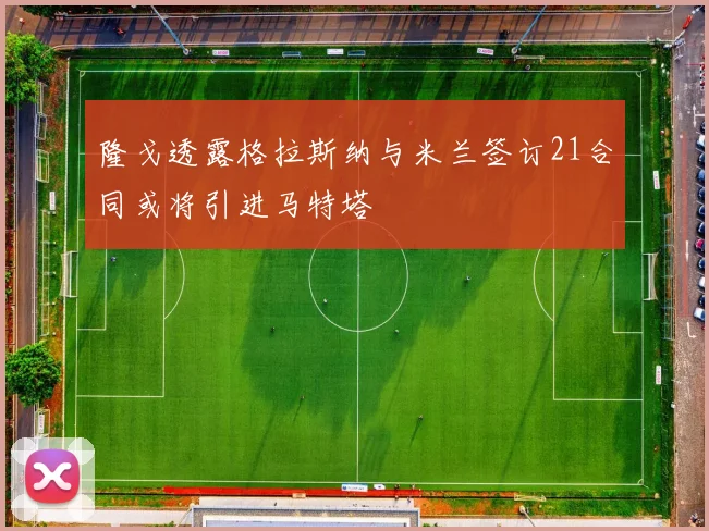 隆戈透露格拉斯纳与米兰签订21合同或将引进马特塔