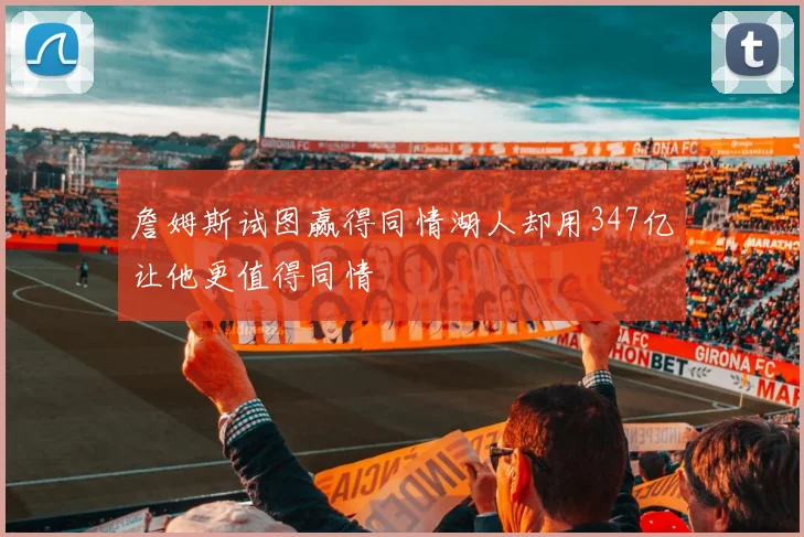 詹姆斯试图赢得同情湖人却用347亿让他更值得同情