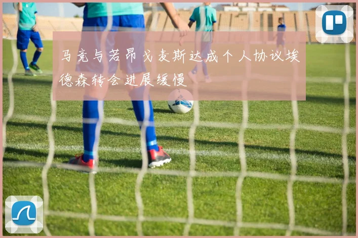 马竞与若昂戈麦斯达成个人协议埃德森转会进展缓慢