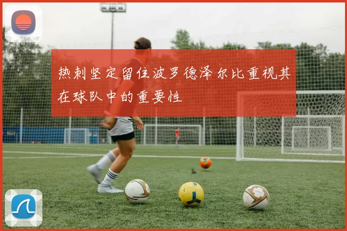 热刺坚定留住波罗德泽尔比重视其在球队中的重要性