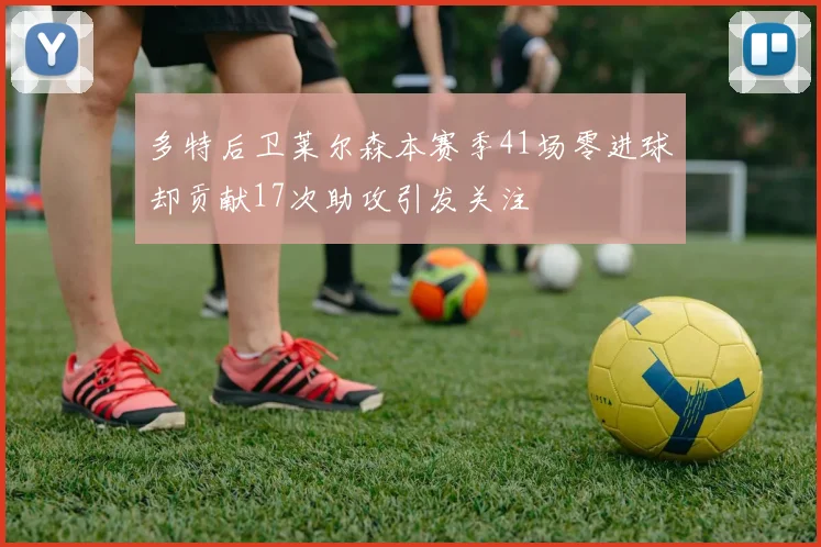 多特后卫莱尔森本赛季41场零进球却贡献17次助攻引发关注