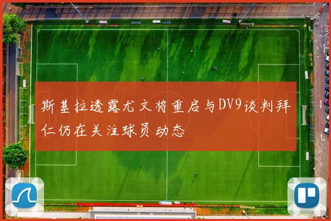 斯基拉透露尤文将重启与DV9谈判拜仁仍在关注球员动态